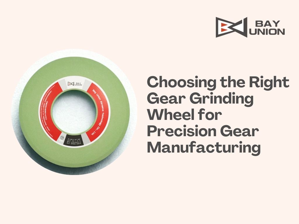 Choosing the Right Gear Grinding Wheel for Precision Gear Manufacturing