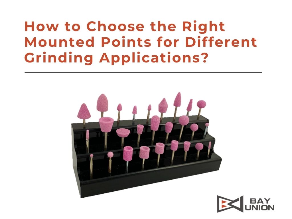 How to Choose the Right Mounted Points for Different Grinding Applications?